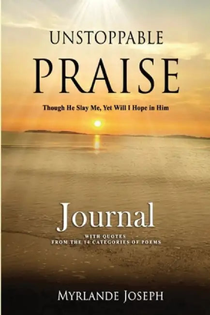 Unstoppable Praise Journal: Though He Slay Me, Yet Will I Hope in Him by Myrlande Joseph
