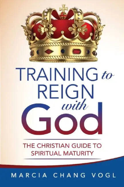 Training to Reign with God: The Christian Guide to Spiritual Maturity by Marcia Chang Vogl