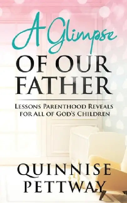 A Glimpse of Our Father: Lessons Parenthood Reveals for All of God's Children by Quinnise Pettway