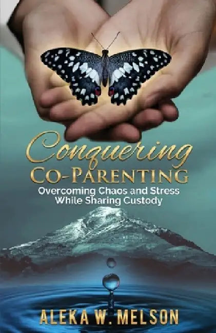 Conquering Co-Parenting: Overcoming Chaos and Stress While Sharing Custody by Aleka Melson