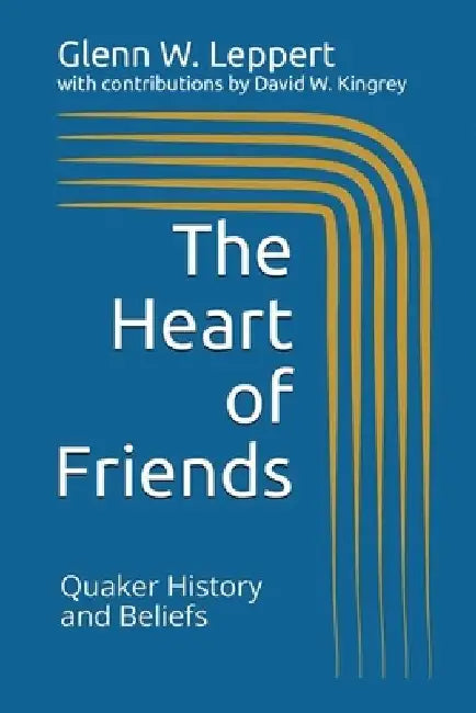The Heart of Friends: Quaker History and Beliefs by David W. Kingrey