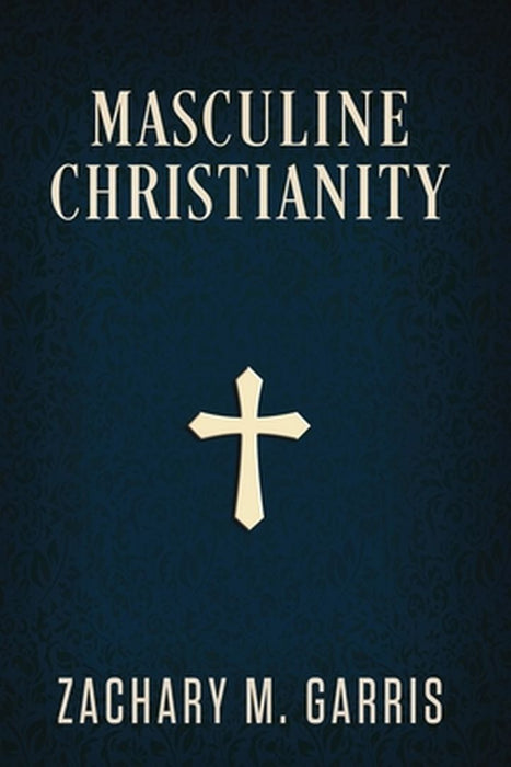 Masculine Christianity by Zachary Garris