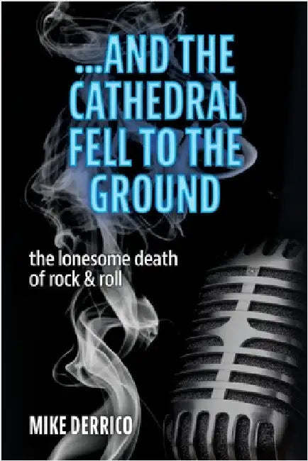 ...and the Cathedral Fell to the Ground: The Lonesome Death of Rock & Roll by Derrico, Mike