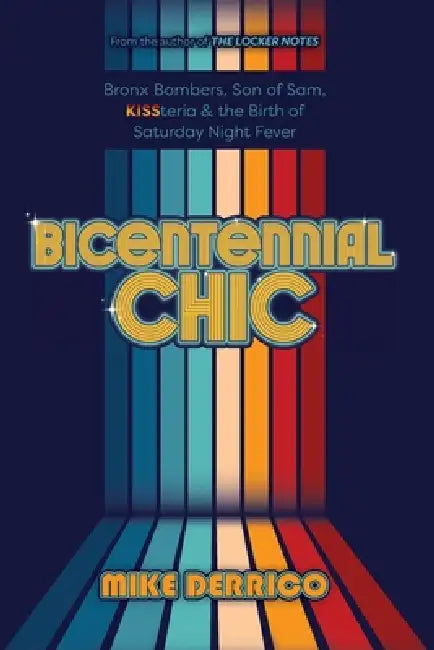 Bicentennial Chic: Bronx Bombers, Son of Sam, KISSteria & the Birth of Saturday Night Fever by Mike Derrico