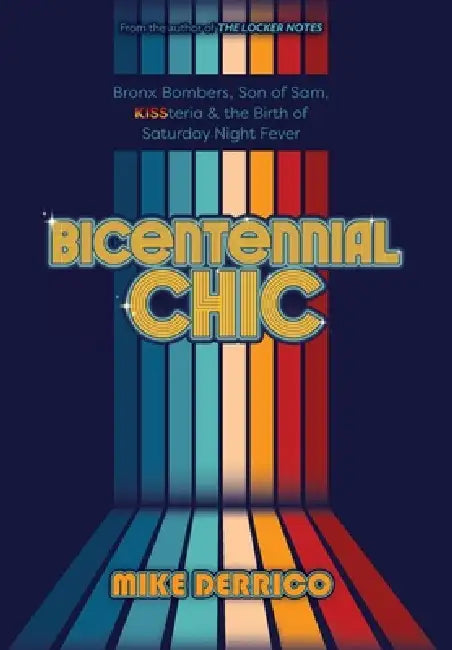 Bicentennial Chic: Bronx Bombers, Son of Sam, KISSteria & the Birth of Saturday Night Fever by Mike Derrico