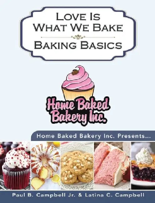 Home Baked Bakery Inc. Presents... Love Is What We Bake: Baking Basics by Paul B. Campbell