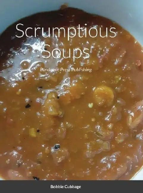 Scrumptious Soups: Pandemic Press Publishing by Bobbie Cubbage