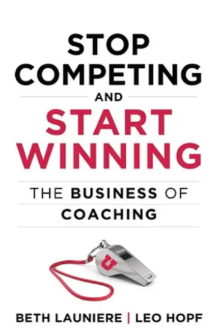 Stop Competing and Start Winning: The Business of Coaching by Beth Launiere