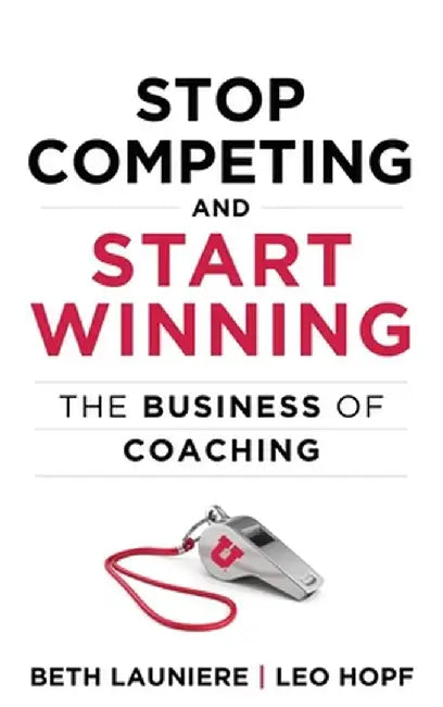 Stop Competing and Start Winning: The Business of Coaching by Leo Hopf