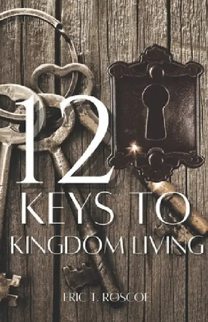 12 Keys to Kingdom Living by Roscoe, Eric T.