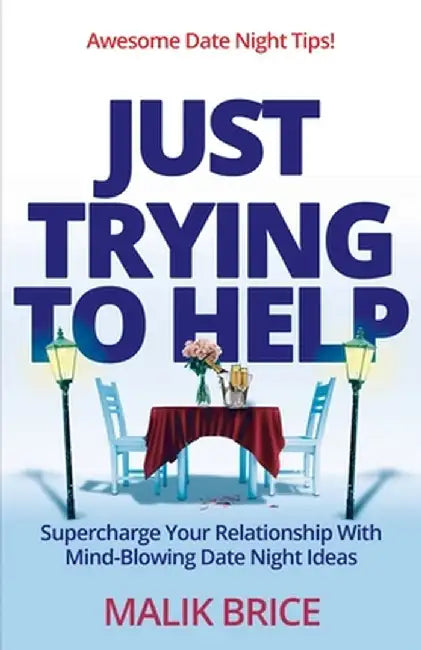 Just Trying to Help: Supercharge Your Relationship with Mind-Blowing Date Night Ideas by Malik Brice