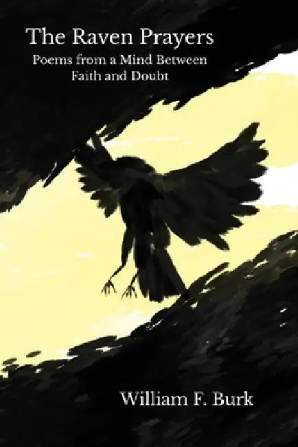 The Raven Prayers: Poems from a Mind Between Faith and Doubt by William F. Burk