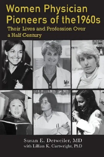 Women Physician Pioneers of the 1960s: Their Lives and Profession Over a Half Century by Susan E. Detweiler