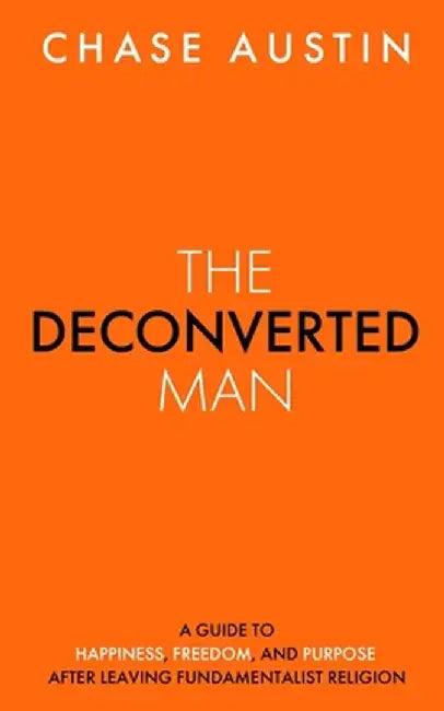 The Deconverted Man: A Guide to Happiness, Freedom, and Purpose After Leaving Fundamentalist Religion by Chase Austin
