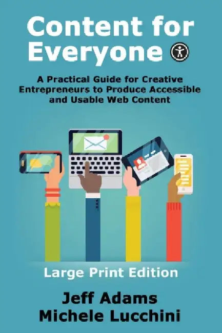Content For Everyone: A Practical Guide for Creative Entrepreneurs to Produce Accessible and Usable Web Content by Jeff Adams