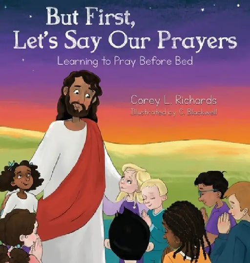 But First, Let's Say Our Prayers: Learning to Pray Before Bed by Corey L. Richards