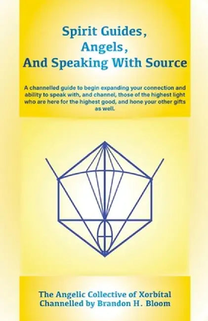 Spirit Guides, Angels, and Speaking With Source: A channelled guide to begin expanding your connection and ability to speak with, and channel, those o by Brandon H. Bloom
