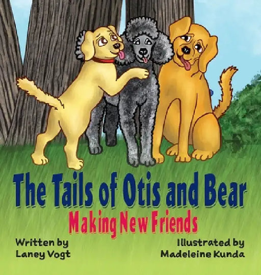 The Tails of Otis and Bear, Making New Friends by Laney Vogt