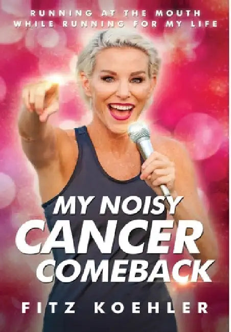My Noisy Cancer Comeback: Running at the Mouth, While Running for My Life by Fitz Koehler