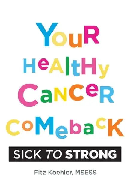 Your Healthy Cancer Comeback: Sick to Strong by Fitz Koehler
