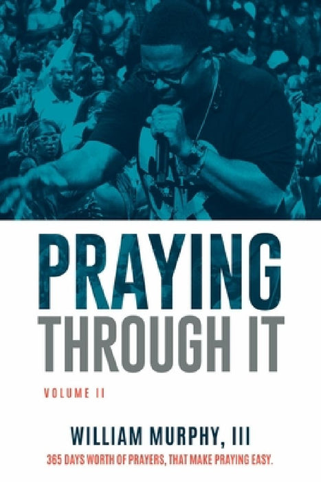 Praying Through It, Volume II: 365 Days Worth of Prayers That Make Praying Easy by William Murphy