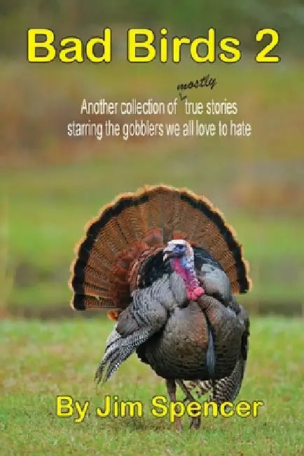 Bad Birds 2 -- Another collection of mostly true stories starring the gobblers we all love to hate: Another collection of mostly true stories starring by Jim Spencer