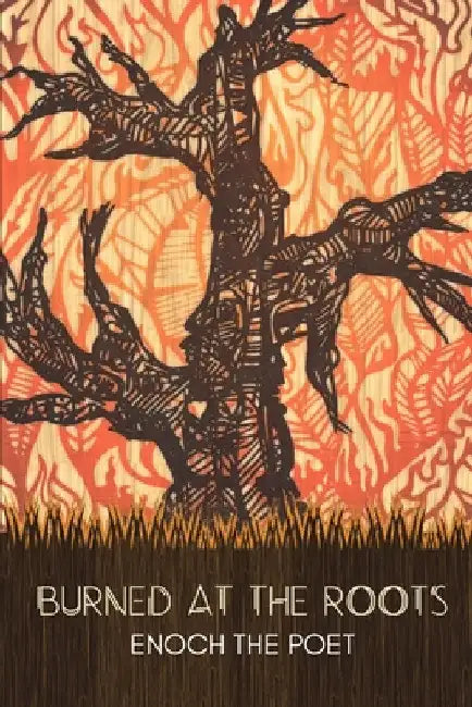 Burned at the Roots by Enoch The Poet