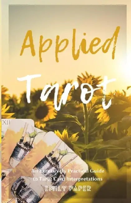 Applied Tarot: An Excessively Practical Guide to Tarot Card Interpretations by Emily Paper