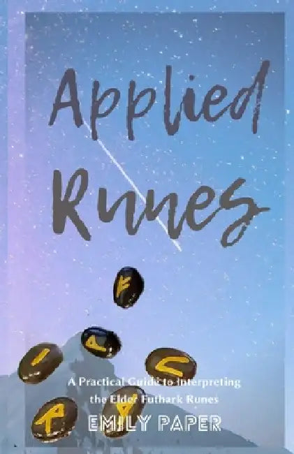 Applied Runes: An Excessively Practical Guide to Interpreting the Elder Futhark Runes by Emily Paper