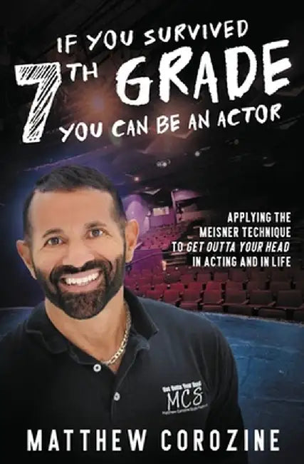 If You Survived 7th Grade, You Can be an Actor: Applying The Meisner Technique To Get Outta Your Head in Acting and in Life by Matthew Scarlett Corozine