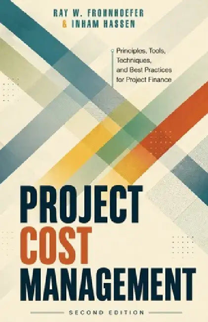Project Cost Management - Second Edition: Principles, Tools, Techniques, and Best Practices for Project Finance by Inham Hassen, Jonas Peres, Ray Frohnhoefer