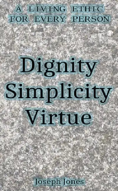 Dignity Simplicity Virtue (Pocket Edition): A Living Ethic for Every Person by Joseph Jones