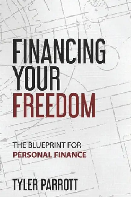 Financing Your Freedom: The Blueprint for Personal Finance by Tyler Parrott