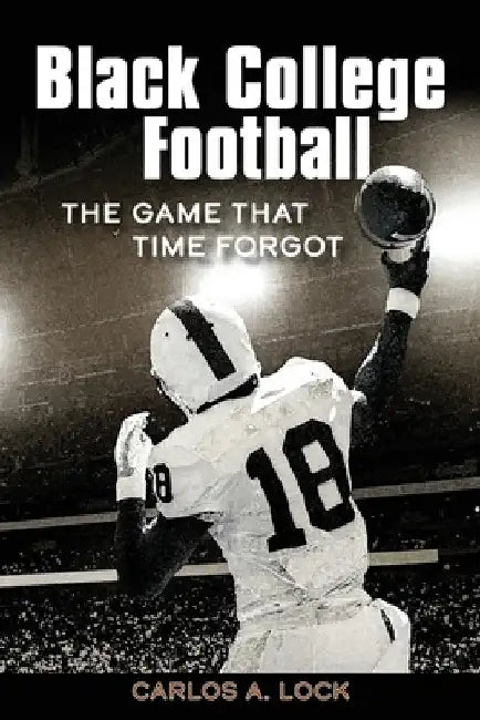 Black College Football: The Game That Time Forgot: The Game That Time Forgot by Carlos A. Lock