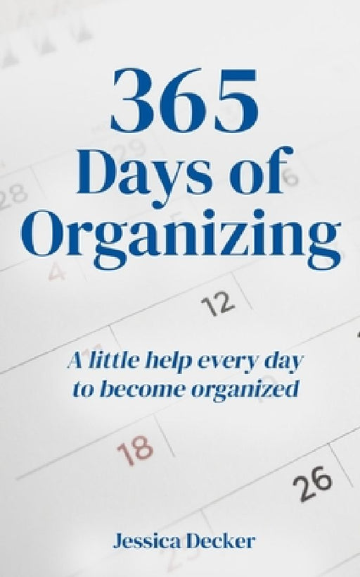 365 Days of Organizing: A little help every day to become organized by Jessica Decker