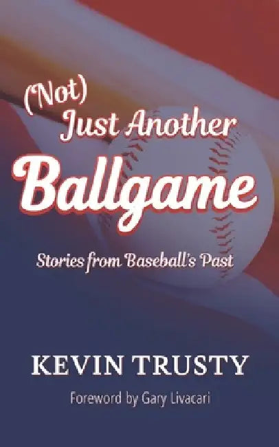 (Not) Just Another Ballgame: Stories from Baseball's Past by Kevin Trusty