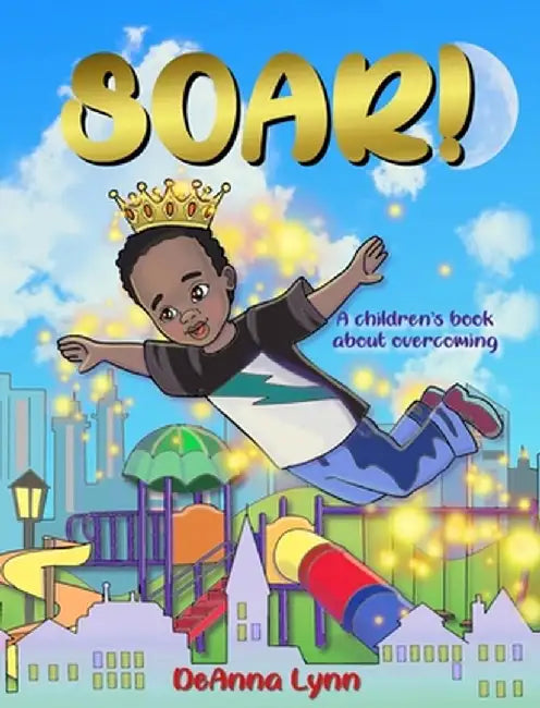 Soar!: A Children's Book About Overcoming by Deanna Lynn