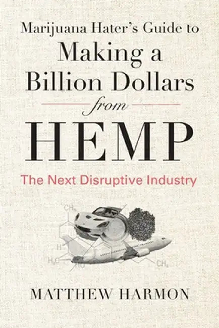 Marijuana Hater's Guide to Making a Billion Dollars from Hemp: The Next Disruptive Industry by Matthew Harmon
