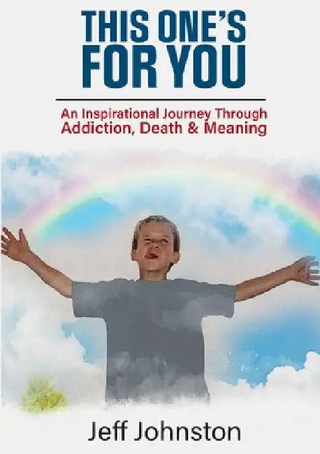 This One's For You: An Inspirational Journey Through Addiction, Death & Meaning by Jeff Johnston