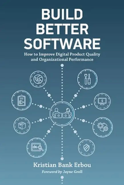 Build Better Software: How to Improve Digital Product Quality and Organizational Performance by Kristian Bank Erbou