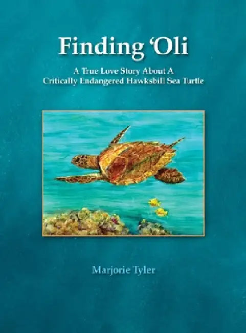 Finding 'Oli: A True Love Story About A Critically Endangered Hawksbill Sea Turtle by Marjorie Tyler