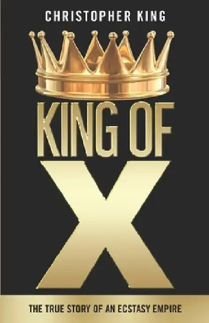 King of X: The True Story of an Ecstasy Empire by Christopher King