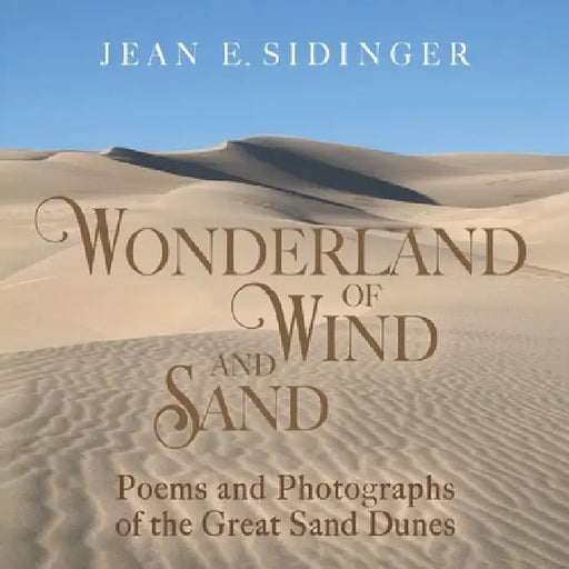 Wonderland of Wind and Sand: Poems and Photographs of the Great Sand Dunes by Jean E. Sidinger