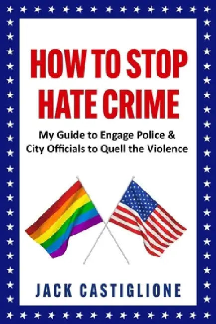 How to Stop Hate Crime: My Guide to Engage Police & City Officials to Quell the Violence by Jack Castiglione