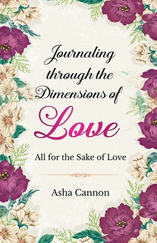 Journaling Through The Dimensions Of Love: All For The Sake Of Love by Asha Cannon