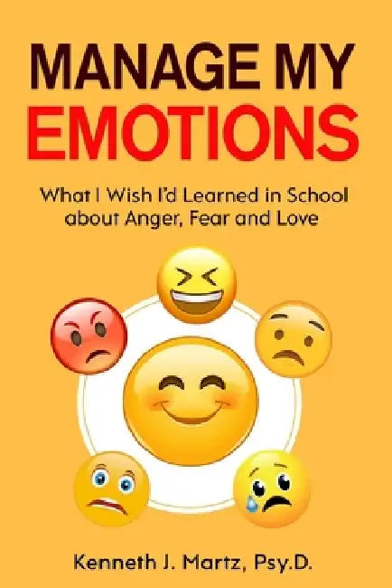 Manage My Emotions: What I Wish I'd Learned in School about Anger, Fear and Love by Kenneth Martz