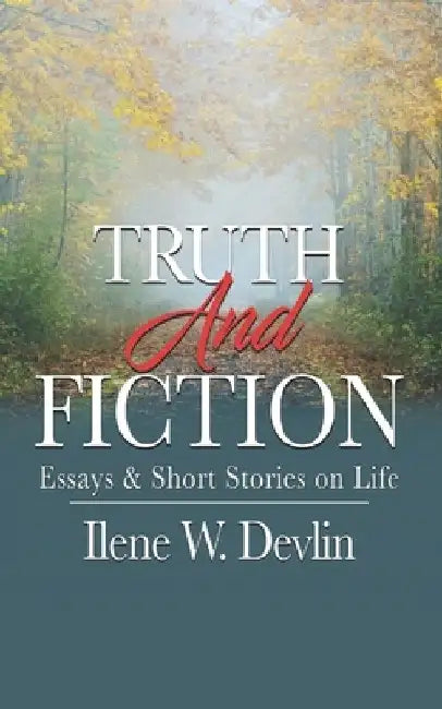 Truth and Fiction: Essays & Short Stories on Life by Ilene Whitworth Devlin