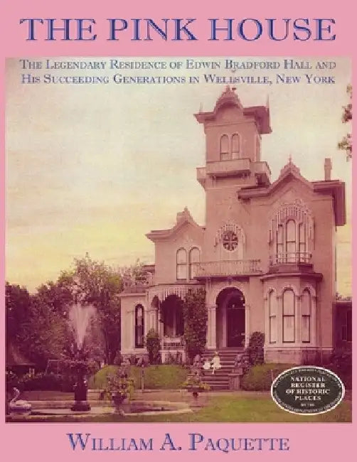 The Pink House: The Legendary Residence of Edwin Bradford Hall and His Succeeding Generations in Wellsville, New York by Julian B. Woelfel