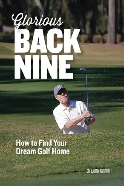 Glorious Back Nine: How to Find Your Dream Golf Home by Larry Gavrich