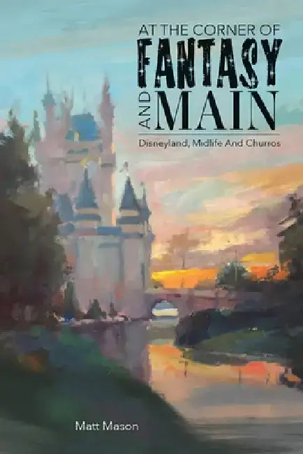 At the Corner of Fantasy and Main: Disneyland, Midlife, and Churros by Matt Mason